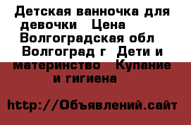Детская ванночка для девочки › Цена ­ 600 - Волгоградская обл., Волгоград г. Дети и материнство » Купание и гигиена   